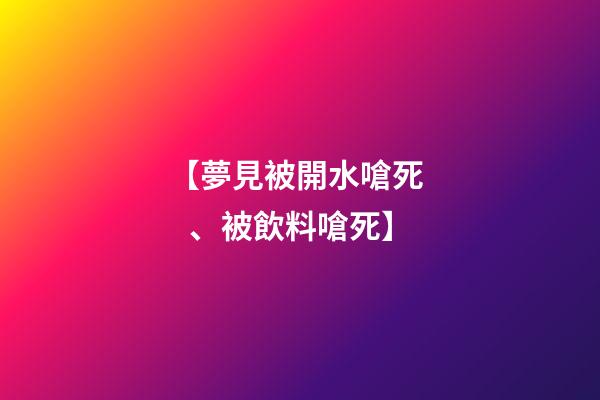 【夢見被開水嗆死、被飲料嗆死】
